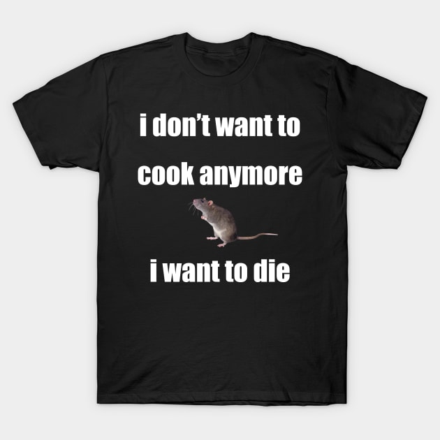 i don't want to cook anymore i want to die rat version T-Shirt by Phantom Troupe